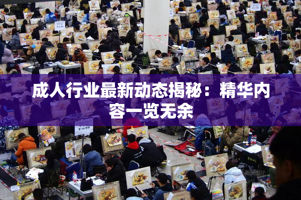 成人行业最新动态揭秘：精华内容一览无余