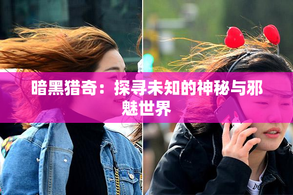 暗黑猎奇：探寻未知的神秘与邪魅世界