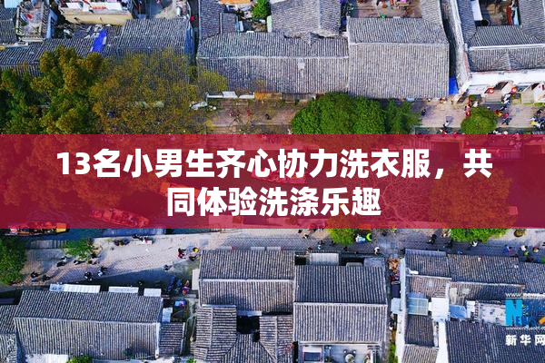 13名小男生齐心协力洗衣服，共同体验洗涤乐趣