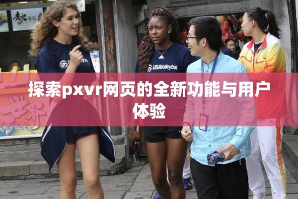 探索pxvr网页的全新功能与用户体验