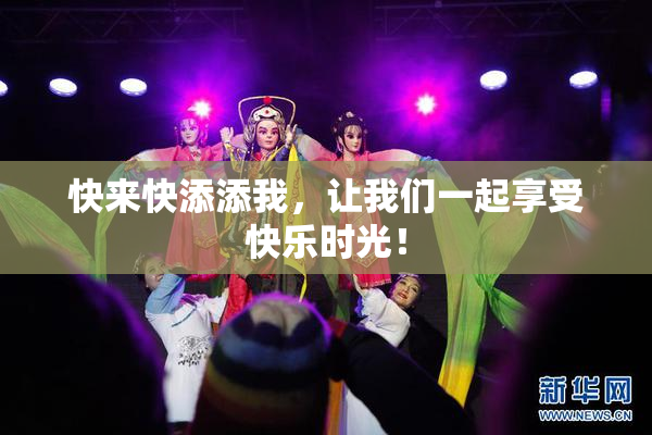 快来快添添我，让我们一起享受快乐时光！