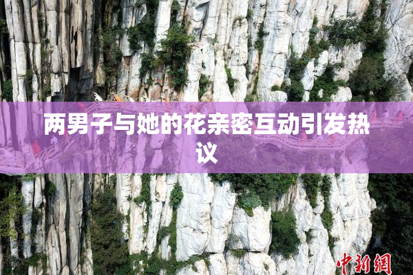 两男子与她的花亲密互动引发热议