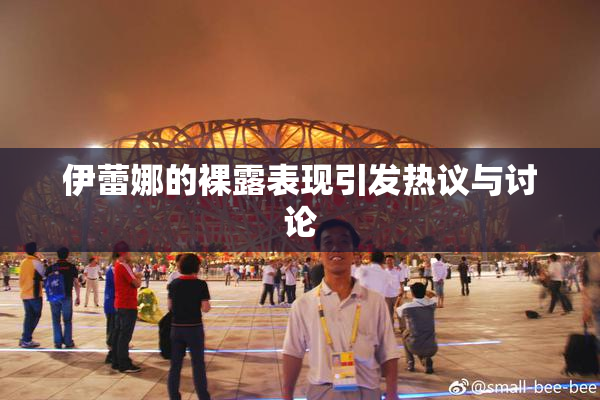 伊蕾娜的裸露表现引发热议与讨论