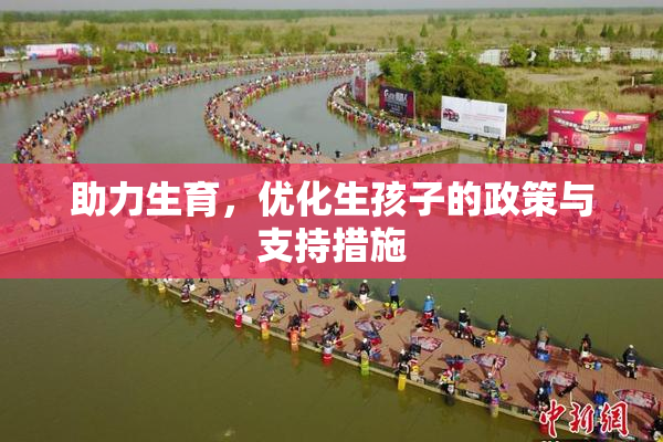 助力生育，优化生孩子的政策与支持措施