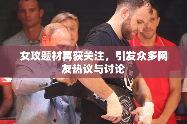 女攻题材再获关注，引发众多网友热议与讨论