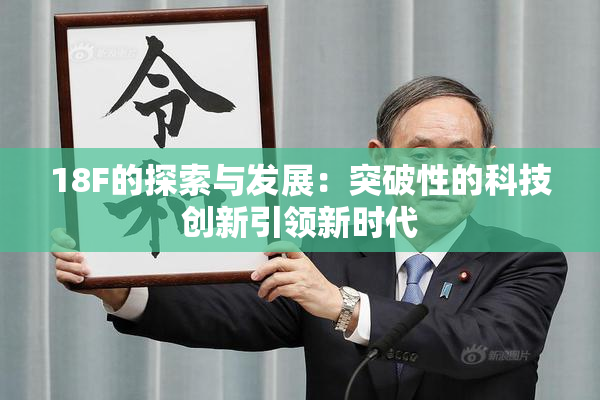 18F的探索与发展：突破性的科技创新引领新时代