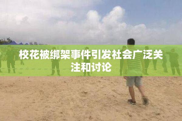 校花被绑架事件引发社会广泛关注和讨论