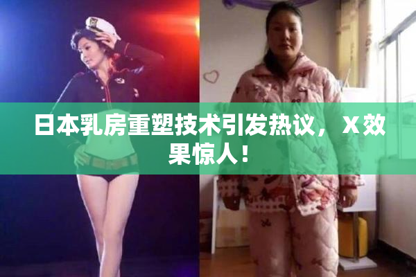 日本乳房重塑技术引发热议，Ⅹ效果惊人！