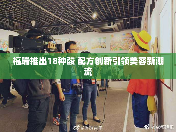 福瑞推出18种酸 配方创新引领美容新潮流