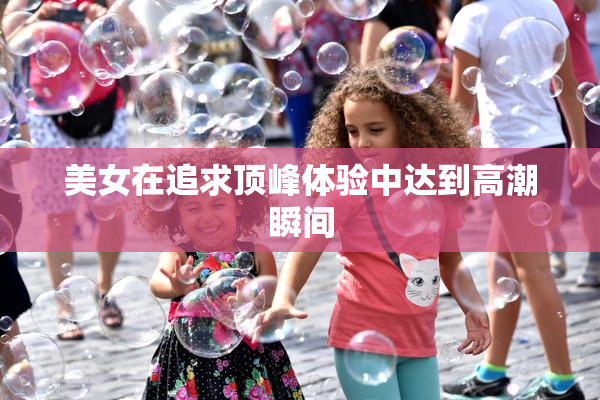 美女在追求顶峰体验中达到高潮瞬间