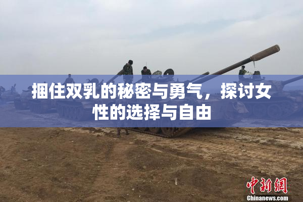 捆住双乳的秘密与勇气，探讨女性的选择与自由