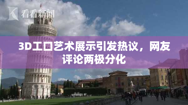 3D工口艺术展示引发热议，网友评论两极分化