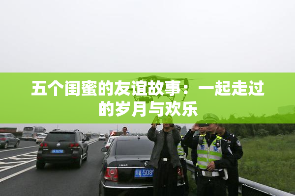 五个闺蜜的友谊故事：一起走过的岁月与欢乐