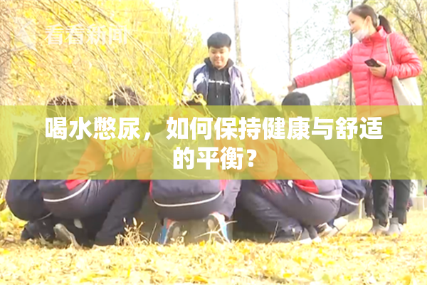 喝水憋尿，如何保持健康与舒适的平衡？