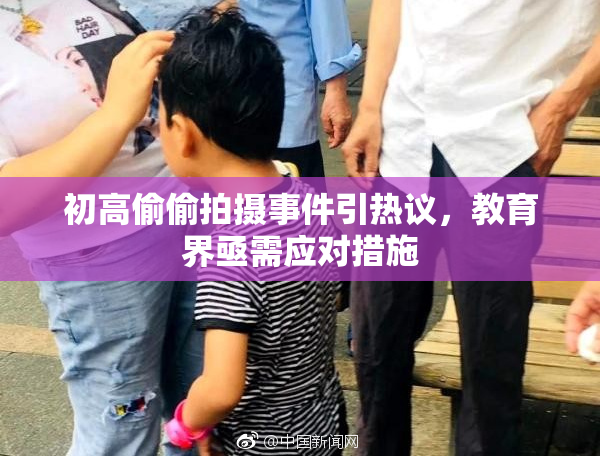初高偷偷拍摄事件引热议，教育界亟需应对措施