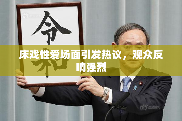 床戏性爱场面引发热议，观众反响强烈
