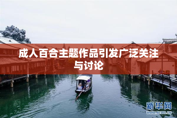 成人百合主题作品引发广泛关注与讨论