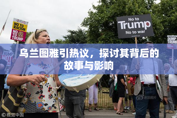乌兰图雅引热议，探讨其背后的故事与影响