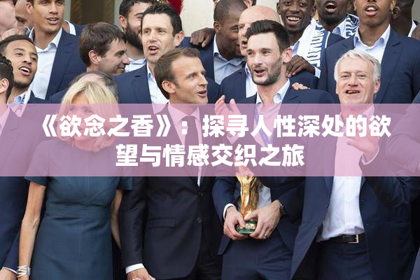 《欲念之香》：探寻人性深处的欲望与情感交织之旅