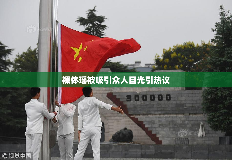 裸体瑶被吸引众人目光引热议