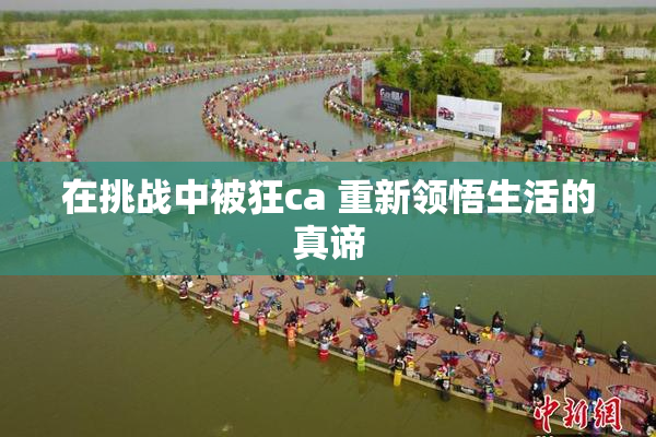 在挑战中被狂ca 重新领悟生活的真谛