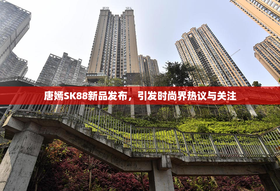唐嫣SK88新品发布，引发时尚界热议与关注
