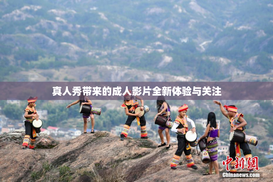 真人秀带来的成人影片全新体验与关注