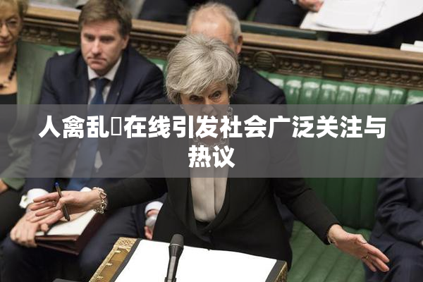 人禽乱婬在线引发社会广泛关注与热议