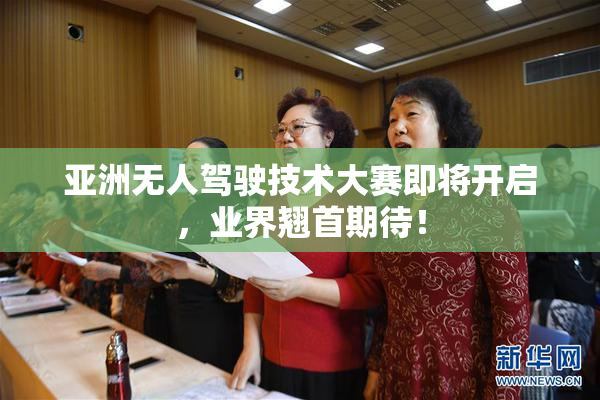 亚洲无人驾驶技术大赛即将开启，业界翘首期待！