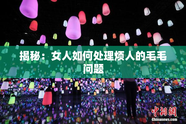 揭秘：女人如何处理烦人的毛毛问题
