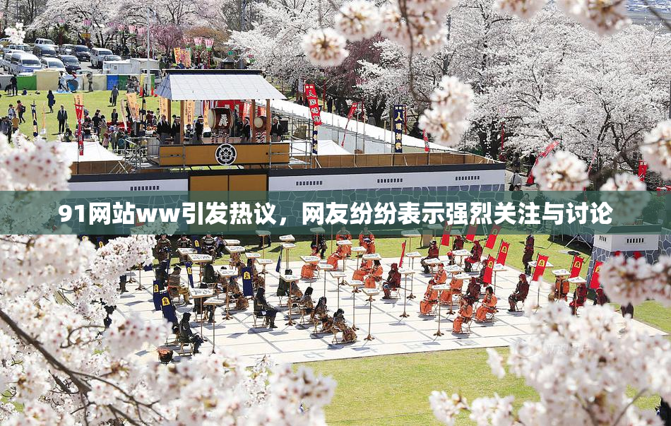 91网站ww引发热议，网友纷纷表示强烈关注与讨论