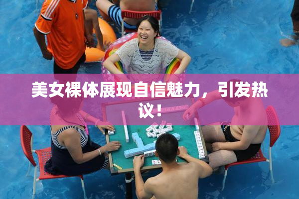 美女裸体展现自信魅力，引发热议！