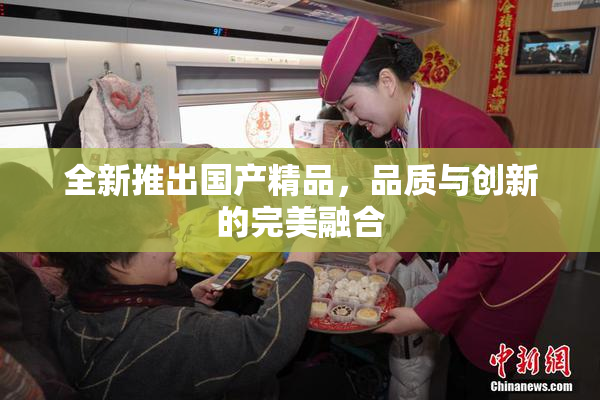 全新推出国产精品，品质与创新的完美融合