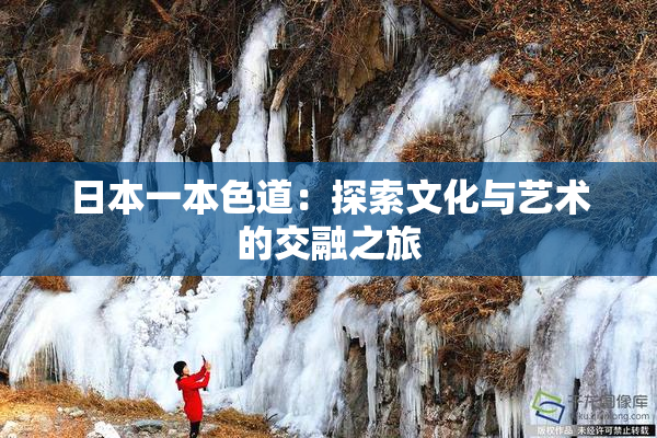 日本一本色道：探索文化与艺术的交融之旅