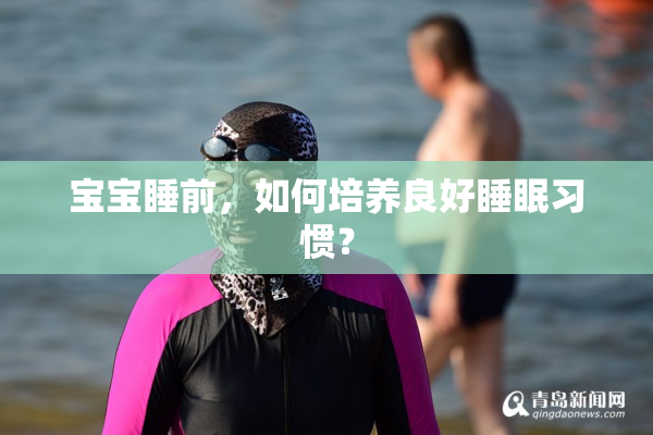 宝宝睡前，如何培养良好睡眠习惯？