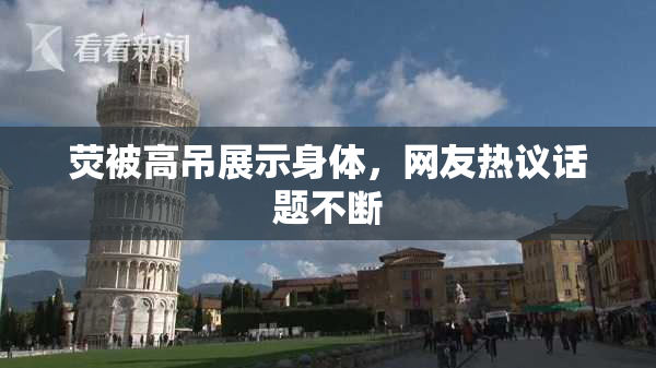 荧被高吊展示身体，网友热议话题不断