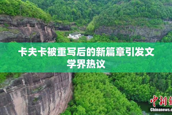 卡夫卡被重写后的新篇章引发文学界热议
