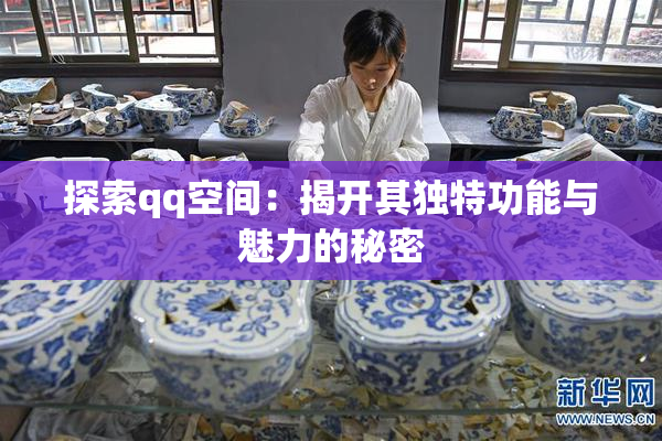 探索qq空间：揭开其独特功能与魅力的秘密