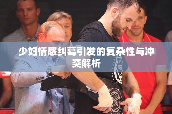 少妇情感纠葛引发的复杂性与冲突解析