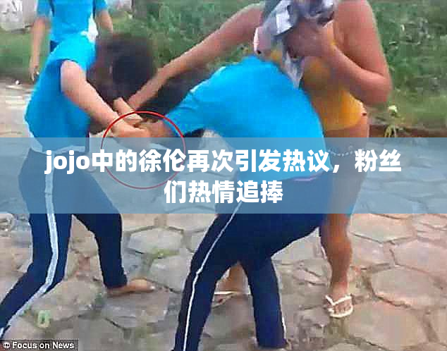 jojo中的徐伦再次引发热议，粉丝们热情追捧
