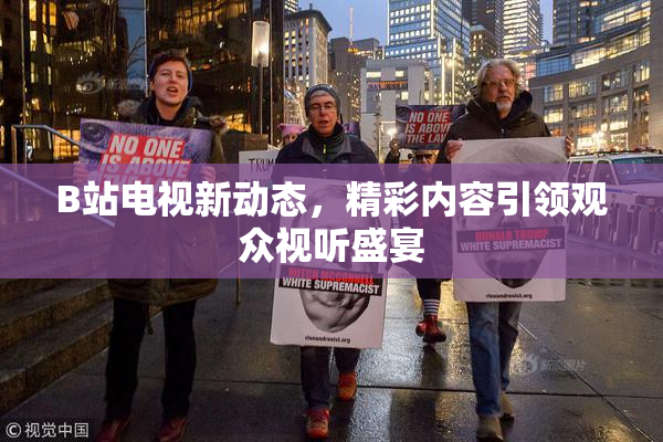 B站电视新动态，精彩内容引领观众视听盛宴