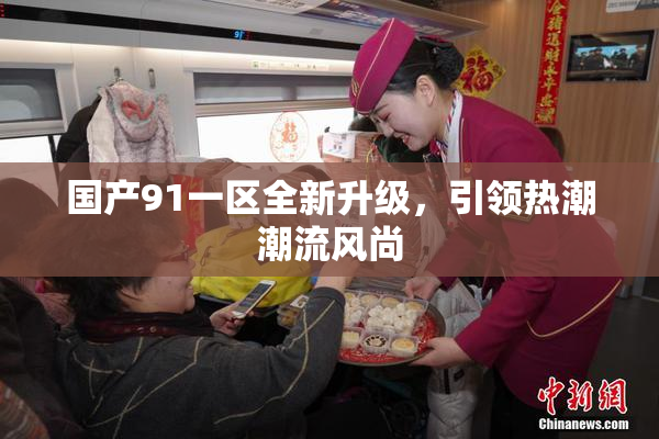 国产91一区全新升级，引领热潮潮流风尚