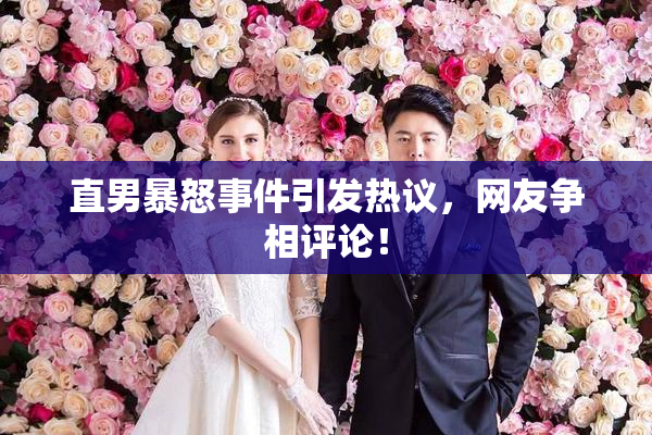 直男暴怒事件引发热议，网友争相评论！