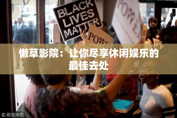 懒草影院：让你尽享休闲娱乐的最佳去处