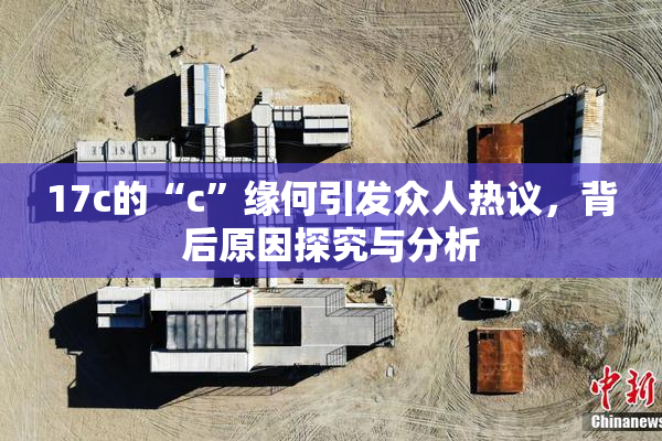 17c的“c”缘何引发众人热议，背后原因探究与分析