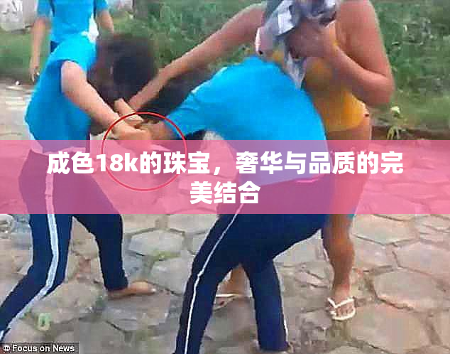 成色18k的珠宝，奢华与品质的完美结合