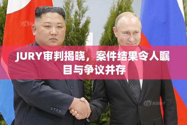 JURY审判揭晓，案件结果令人瞩目与争议并存
