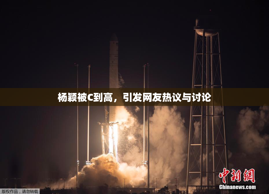 杨颖被C到高，引发网友热议与讨论