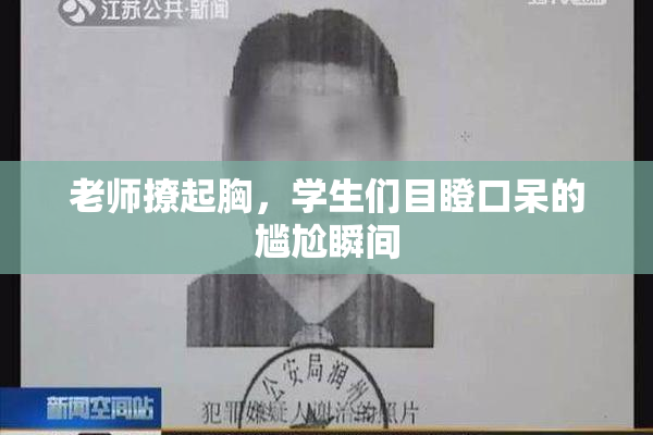 老师撩起胸，学生们目瞪口呆的尴尬瞬间