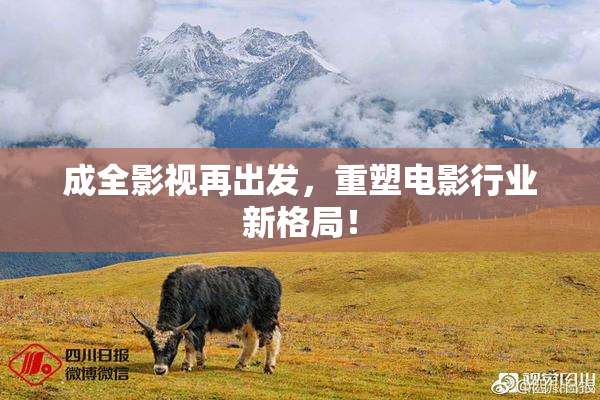 成全影视再出发，重塑电影行业新格局！